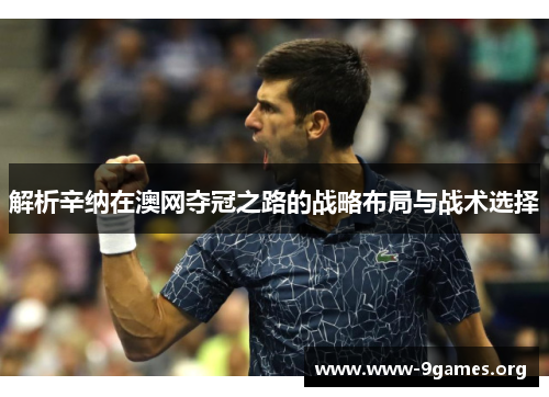 解析辛纳在澳网夺冠之路的战略布局与战术选择