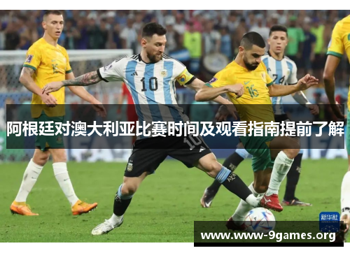 阿根廷对澳大利亚比赛时间及观看指南提前了解