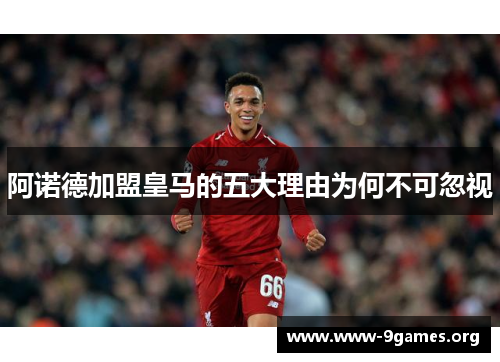 阿诺德加盟皇马的五大理由为何不可忽视