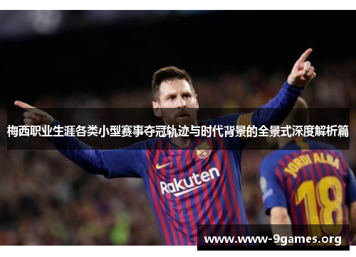 梅西职业生涯各类小型赛事夺冠轨迹与时代背景的全景式深度解析篇