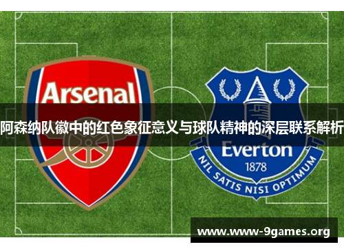 阿森纳队徽中的红色象征意义与球队精神的深层联系解析